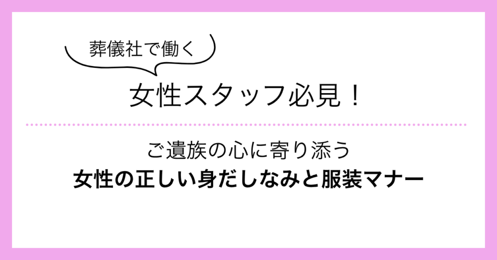 葬儀社で働く女性スタッフ必見！ご遺族の心に寄り添う女性の正しい身だしなみと服装マナー