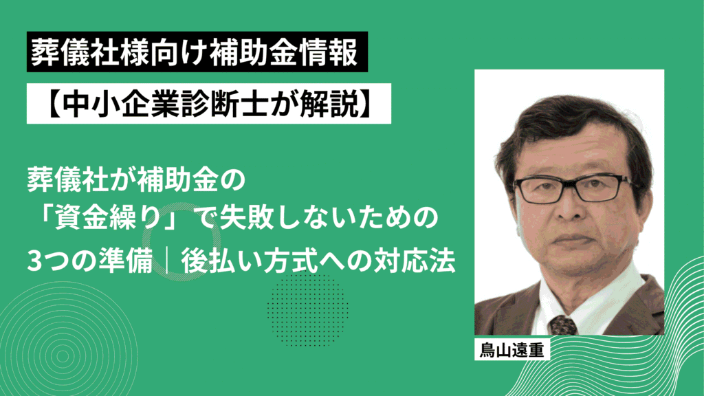 儀社様向け補助金情報【中小企業診断士が解説】葬儀社が補助金の「資金繰り」で失敗しないための 3つの準備｜後払い方式への対応法